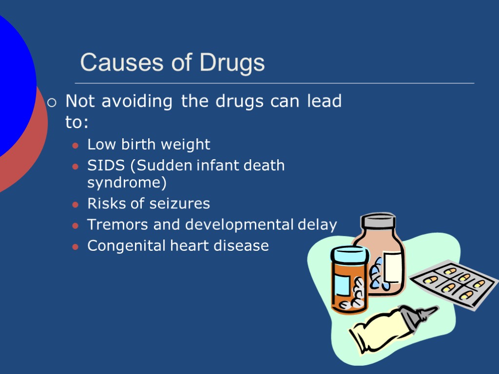 Causes of Drugs Not avoiding the drugs can lead to: Low birth weight SIDS